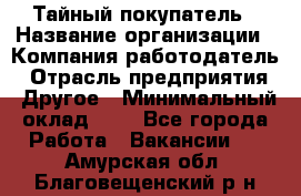 Тайный покупатель › Название организации ­ Компания-работодатель › Отрасль предприятия ­ Другое › Минимальный оклад ­ 1 - Все города Работа » Вакансии   . Амурская обл.,Благовещенский р-н